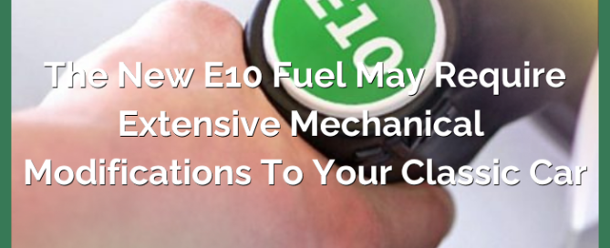 The New E10 Fuel May Require Extensive Mechanical Modifications to your Classic Car