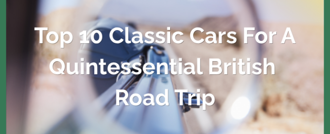 Top 10 Classic Cars for a Quintessential British Road Trip