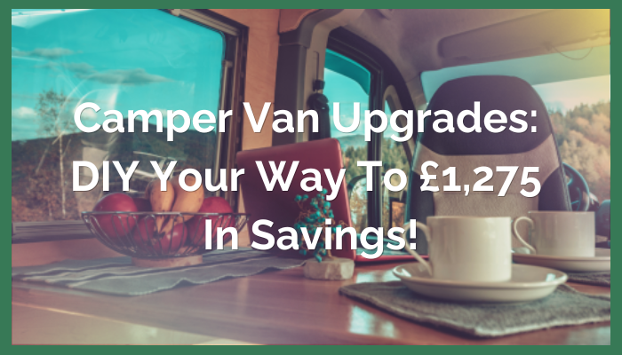 Campervan Upgrades: DIY Your Way to £1,275 in Savings!