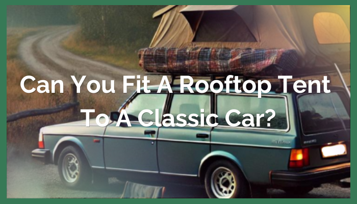 Can You Fit a Rooftop Tent to a Classic Car?