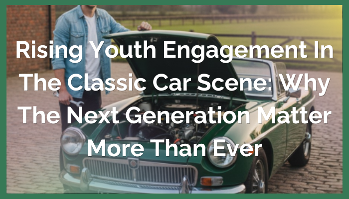 Rising Youth Engagement in the Classic Car Scene: Why the Next Generation Matters More Than Ever