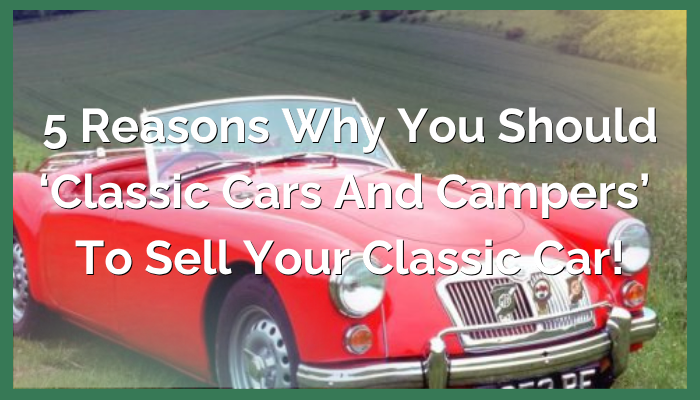 5 Reasons Why You Should Use ‘Classic Cars and Campers’ to Sell your Classic Car!